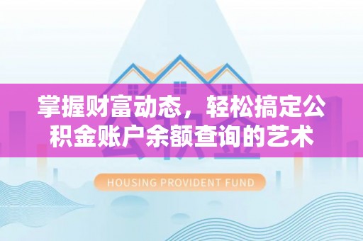 突泉掌握财富动态，轻松搞定公积金账户余额查询的艺术