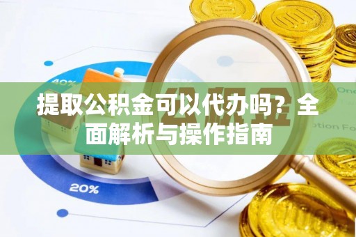 突泉提取公积金可以代办吗？全面解析与操作指南