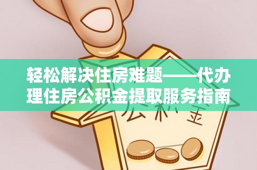 突泉轻松解决住房难题——代办理住房公积金提取服务指南