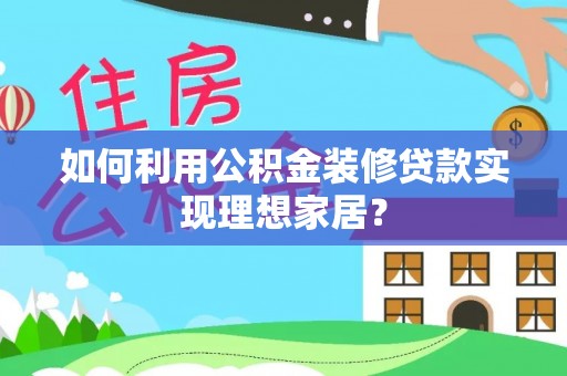突泉如何利用公积金装修贷款实现理想家居？