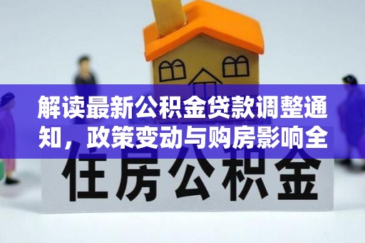 突泉解读最新公积金贷款调整通知，政策变动与购房影响全解析