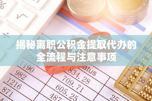 突泉揭秘离职公积金提取代办的全流程与注意事项