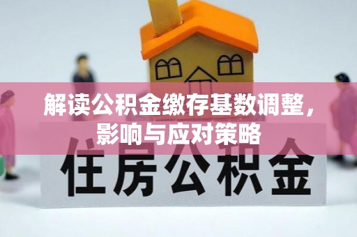 突泉解读公积金缴存基数调整，影响与应对策略