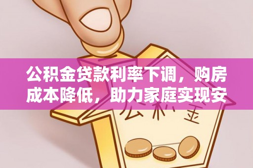 突泉公积金贷款利率下调，购房成本降低，助力家庭实现安居梦