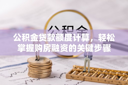 突泉公积金贷款额度计算，轻松掌握购房融资的关键步骤