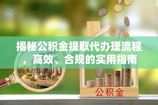 突泉揭秘公积金提取代办理流程，高效、合规的实用指南