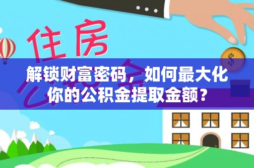 突泉解锁财富密码，如何最大化你的公积金提取金额？