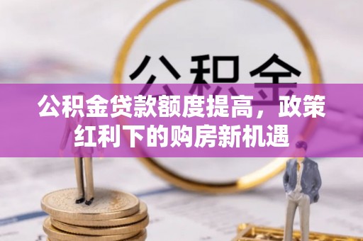 突泉公积金贷款额度提高，政策红利下的购房新机遇