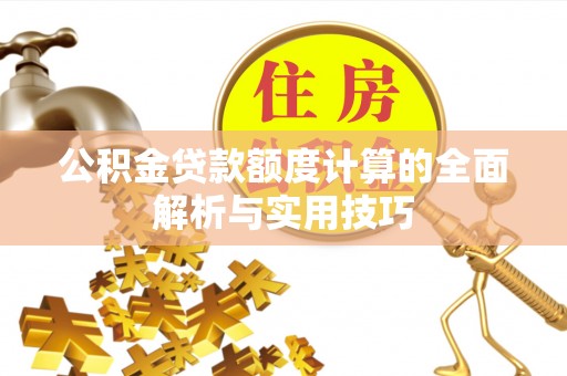 突泉公积金贷款额度计算的全面解析与实用技巧