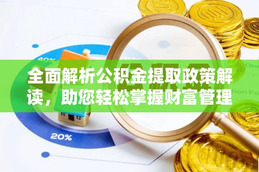 突泉全面解析公积金提取政策解读，助您轻松掌握财富管理新方向