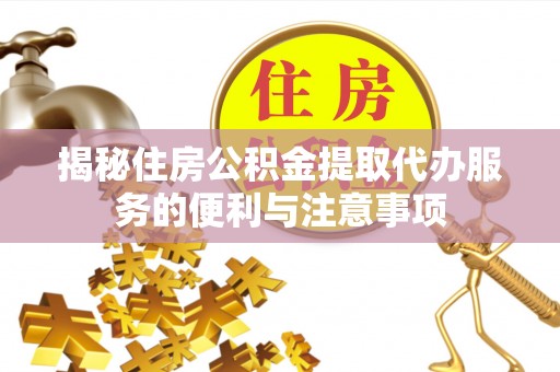 突泉揭秘住房公积金提取代办服务的便利与注意事项
