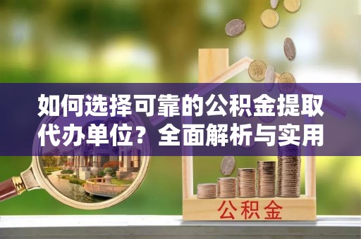 突泉如何选择可靠的公积金提取代办单位？全面解析与实用指南