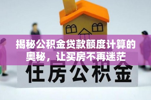 突泉揭秘公积金贷款额度计算的奥秘，让买房不再迷茫