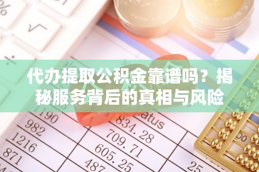 突泉代办提取公积金靠谱吗？揭秘服务背后的真相与风险