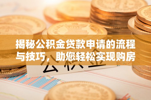 突泉揭秘公积金贷款申请的流程与技巧，助您轻松实现购房梦