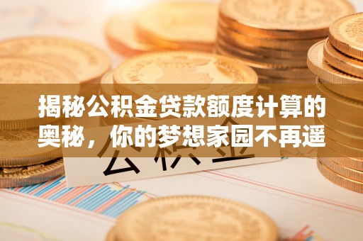 突泉揭秘公积金贷款额度计算的奥秘，你的梦想家园不再遥不可及