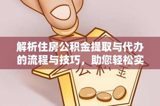 突泉解析住房公积金提取与代办的流程与技巧，助您轻松实现资金流动