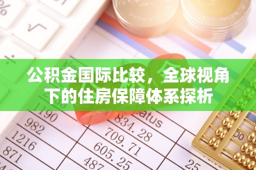 突泉公积金国际比较，全球视角下的住房保障体系探析