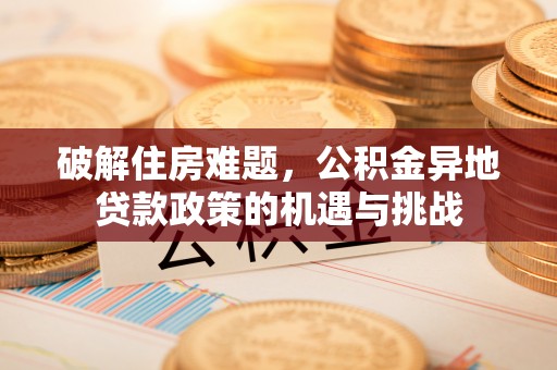 突泉破解住房难题，公积金异地贷款政策的机遇与挑战