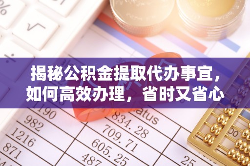 突泉揭秘公积金提取代办事宜，如何高效办理，省时又省心？