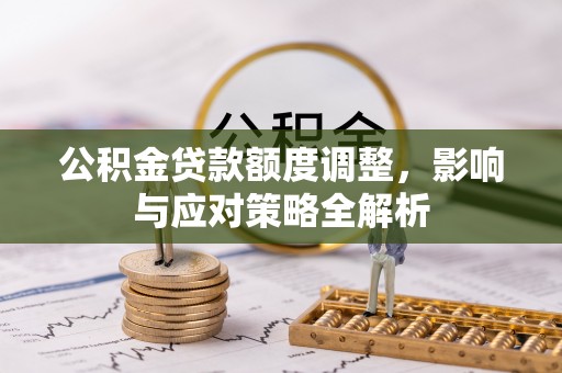 突泉公积金贷款额度调整，影响与应对策略全解析