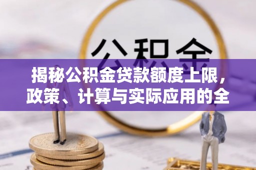 突泉揭秘公积金贷款额度上限，政策、计算与实际应用的全面解析