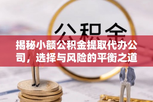 突泉揭秘小额公积金提取代办公司，选择与风险的平衡之道