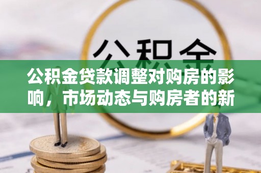 突泉公积金贷款调整对购房的影响，市场动态与购房者的新选择