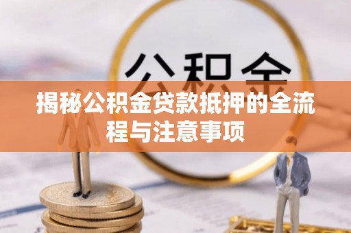突泉揭秘公积金贷款抵押的全流程与注意事项
