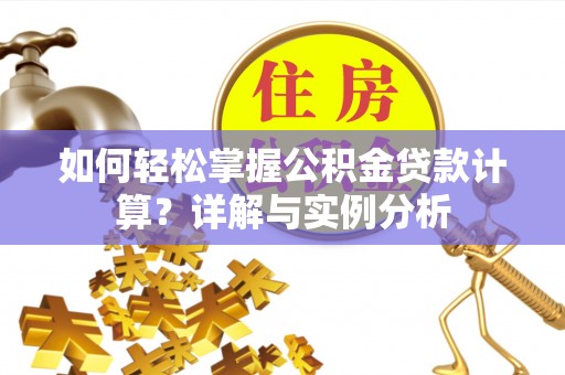 突泉如何轻松掌握公积金贷款计算？详解与实例分析