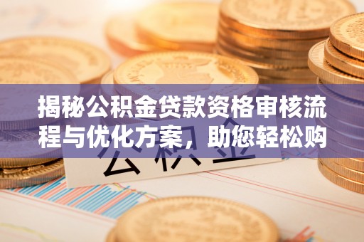 突泉揭秘公积金贷款资格审核流程与优化方案，助您轻松购房