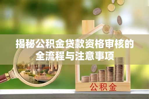 突泉揭秘公积金贷款资格审核的全流程与注意事项