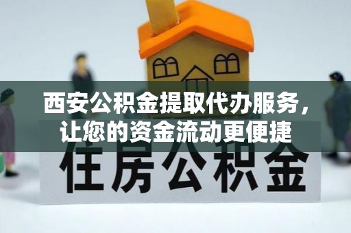 突泉西安公积金提取代办服务，让您的资金流动更便捷