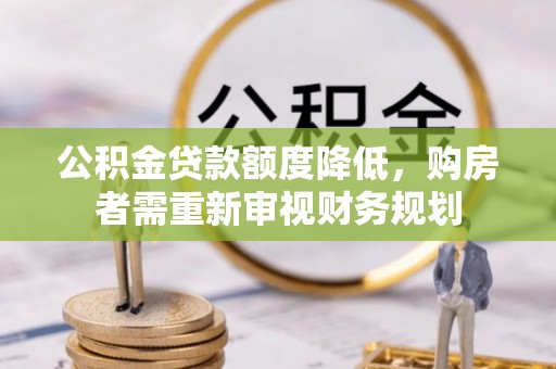 突泉公积金贷款额度降低，购房者需重新审视财务规划