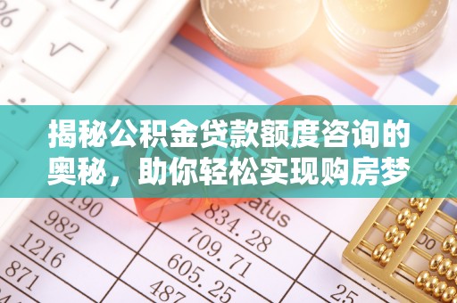 突泉揭秘公积金贷款额度咨询的奥秘，助你轻松实现购房梦想