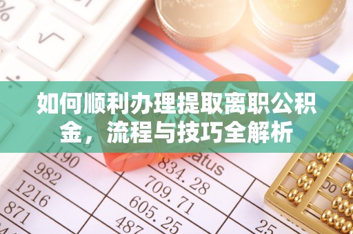 突泉如何顺利办理提取离职公积金，流程与技巧全解析