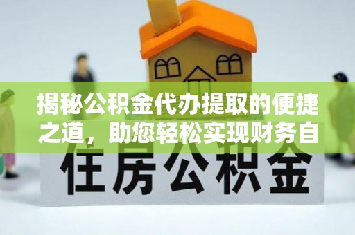 突泉揭秘公积金代办提取的便捷之道，助您轻松实现财务自由