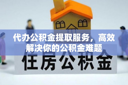 突泉代办公积金提取服务，高效解决你的公积金难题