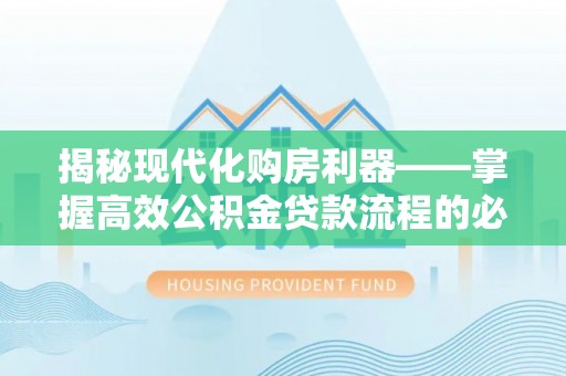 突泉揭秘现代化购房利器——掌握高效公积金贷款流程的必备指南