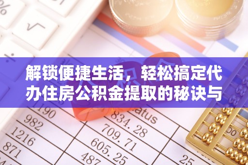 突泉解锁便捷生活，轻松搞定代办住房公积金提取的秘诀与技巧