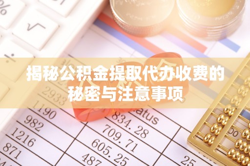 突泉揭秘公积金提取代办收费的秘密与注意事项