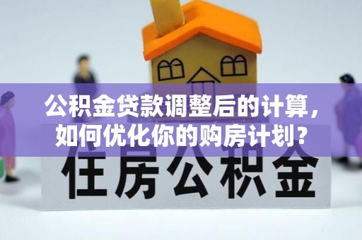突泉公积金贷款调整后的计算，如何优化你的购房计划？