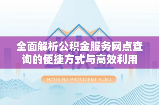 突泉全面解析公积金服务网点查询的便捷方式与高效利用
