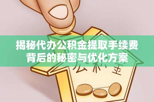 突泉揭秘代办公积金提取手续费背后的秘密与优化方案