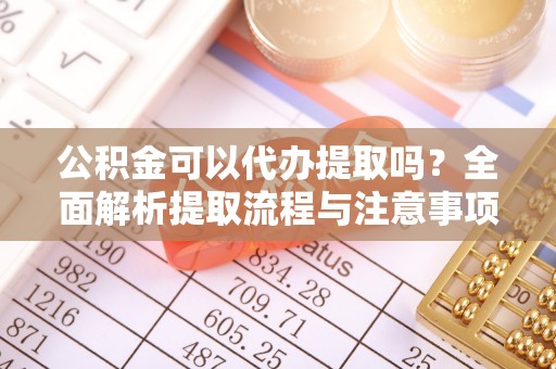 突泉公积金可以代办提取吗？全面解析提取流程与注意事项