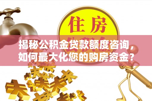 突泉揭秘公积金贷款额度咨询，如何最大化您的购房资金？