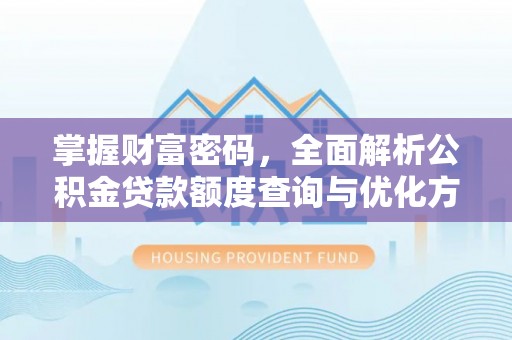 突泉掌握财富密码，全面解析公积金贷款额度查询与优化方案