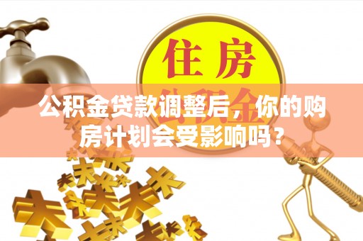 突泉公积金贷款调整后，你的购房计划会受影响吗？