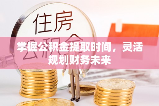 突泉掌握公积金提取时间，灵活规划财务未来