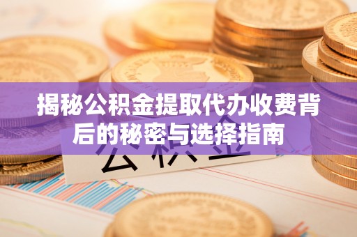 突泉揭秘公积金提取代办收费背后的秘密与选择指南